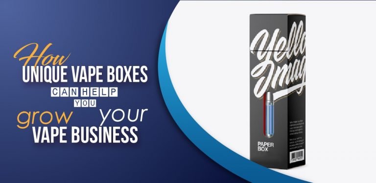 How Unique Vape Boxes Can help you Grow your Vape Business